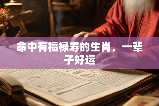 命中有福禄寿的生肖，一辈子好运