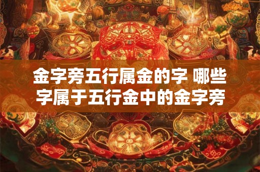金字旁五行属金的字 哪些字属于五行金中的金字旁 金字旁五行属金的字 哪些字属于五行金中的金字旁