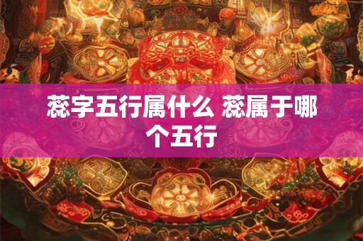 蕊字五行属什么 蕊属于哪个五行 蕊字五行属什么 蕊属于哪个五行