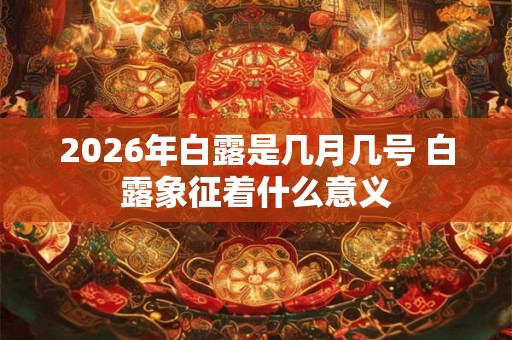 2026年白露是几月几号 白露象征着什么意义