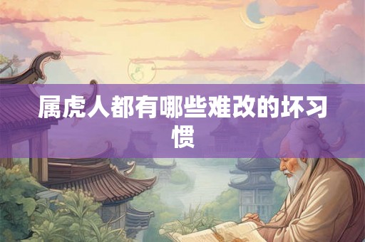 属虎人都有哪些难改的坏习惯