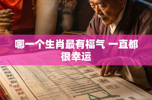 哪一个生肖最有福气 一直都很幸运