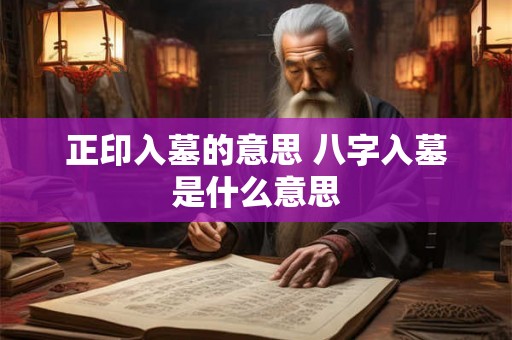 正印入墓的意思 八字入墓是什么意思 正印入墓的意思 八字入墓是什么意思