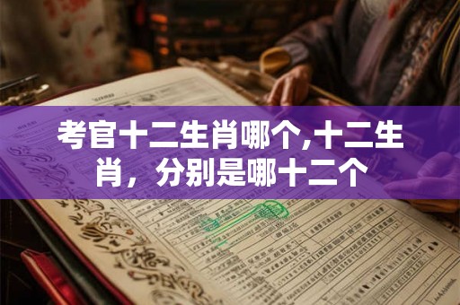 考官十二生肖哪个,十二生肖，分别是哪十二个