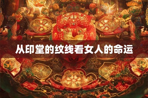 从印堂的纹线看女人的命运 从印堂的纹线看女人的命运