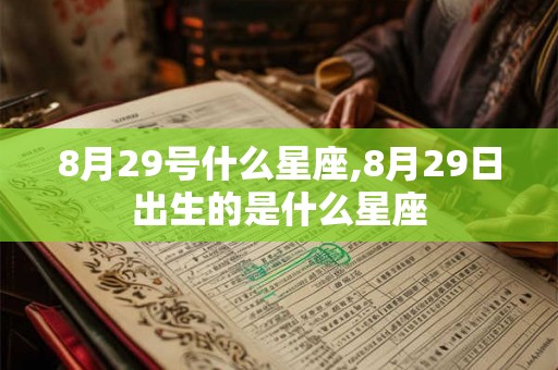 8月29号什么星座,8月29日出生的是什么星座 8月29号什么星座,8月29日出生的是什么星座
