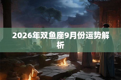 2026年双鱼座9月份运势解析