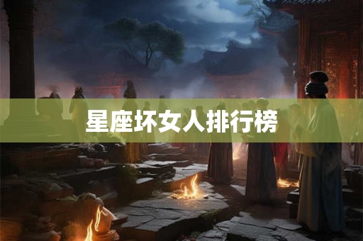 星座坏女人排行榜