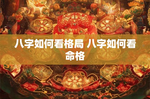 八字如何看格局 八字如何看命格