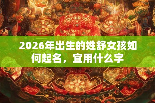 2026年出生的姓舒女孩如何起名，宜用什么字