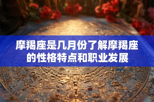 摩羯座是几月份了解摩羯座的性格特点和职业发展