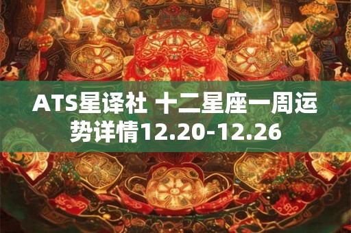 ATS星译社 十二星座一周运势详情12.20-12.26
