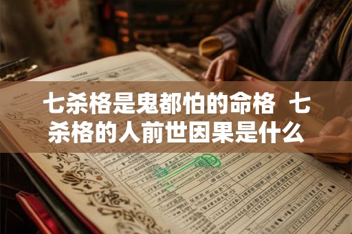 七杀格是鬼都怕的命格 七杀格的人前世因果是什么 七杀格是鬼都怕的命格 七杀格的人前世因果是什么