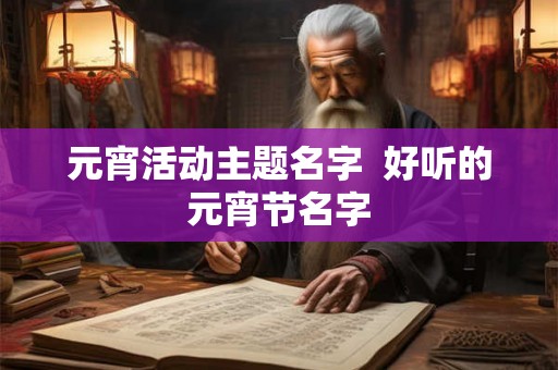 元宵活动主题名字  好听的元宵节名字