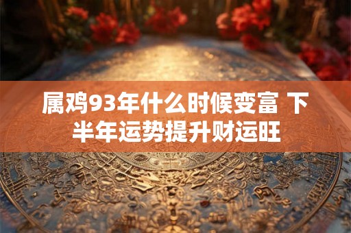 属鸡93年什么时候变富 下半年运势提升财运旺