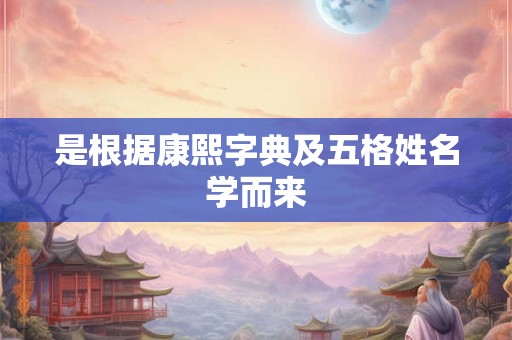 是根据康熙字典及五格姓名学而来