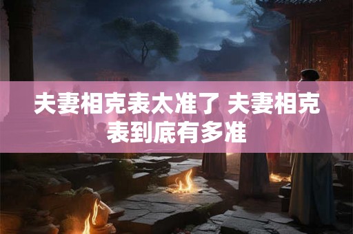 夫妻相克表太准了 夫妻相克表到底有多准