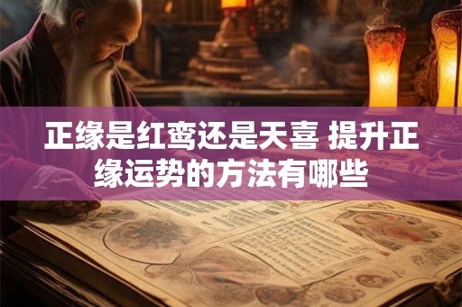 正缘是红鸾还是天喜 提升正缘运势的方法有哪些