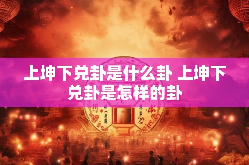 上坤下兑卦是什么卦 上坤下兑卦是怎样的卦