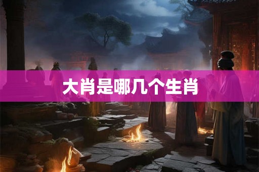 大肖是哪几个生肖