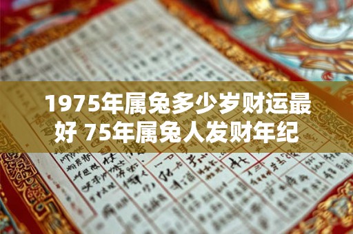 1975年属兔多少岁财运最好 75年属兔人发财年纪