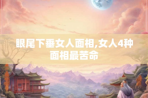 眼尾下垂女人面相,女人4种面相最苦命
