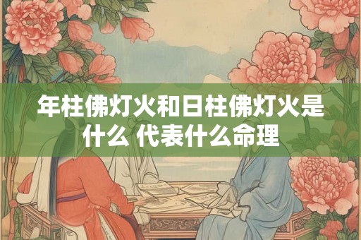 年柱佛灯火和日柱佛灯火是什么 代表什么命理