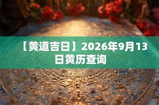【黄道吉日】2026年9月13日黄历查询