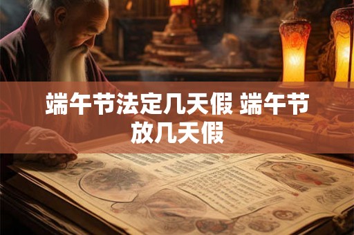端午节法定几天假 端午节放几天假