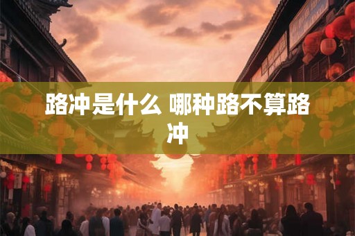 路冲是什么 哪种路不算路冲