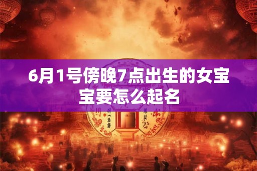 6月1号傍晚7点出生的女宝宝要怎么起名