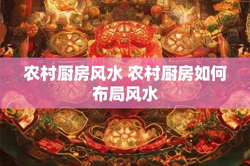 农村厨房风水 农村厨房如何布局风水