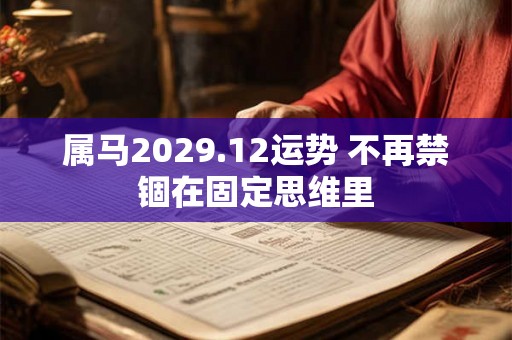 属马2029.12运势 不再禁锢在固定思维里