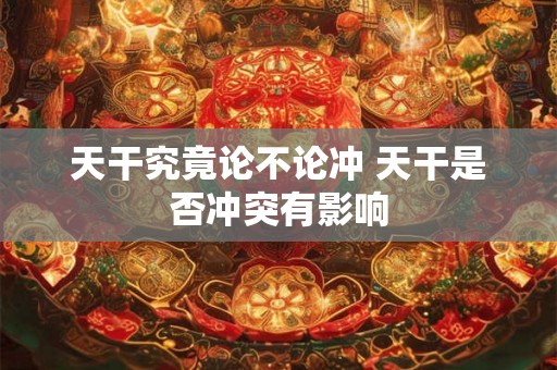 天干究竟论不论冲 天干是否冲突有影响