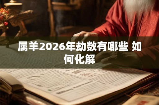 属羊2026年劫数有哪些 如何化解