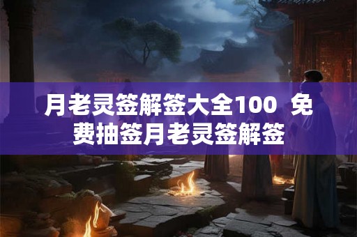 月老灵签解签大全100 免费抽签月老灵签解签 月老灵签解签大全100 免费抽签月老灵签解签