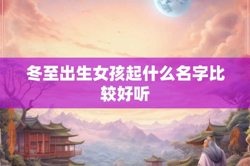 冬至出生女孩起什么名字比较好听