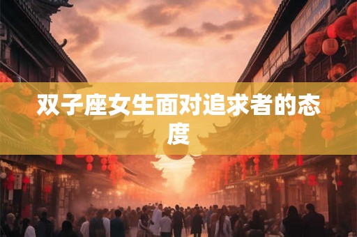 双子座女生面对追求者的态度