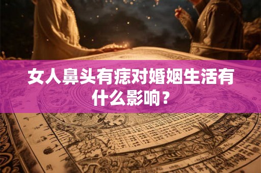 女人鼻头有痣对婚姻生活有什么影响？