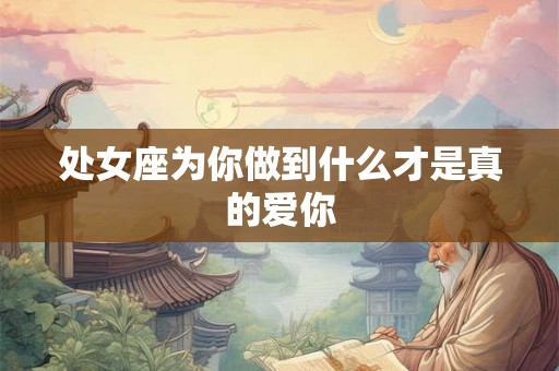 处女座为你做到什么才是真的爱你