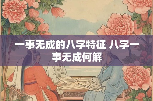 一事无成的八字特征 八字一事无成何解