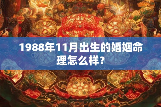 1988年11月出生的婚姻命理怎么样？
