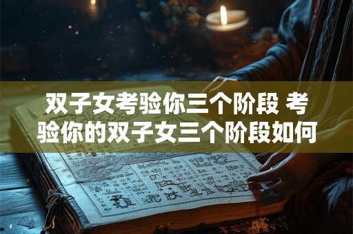 双子女考验你三个阶段 考验你的双子女三个阶段如何应对