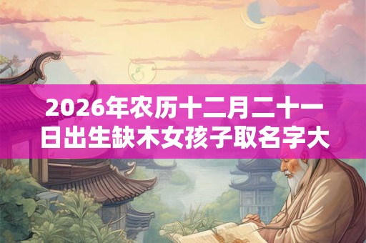 2026年农历十二月二十一日出生缺木女孩子取名字大全