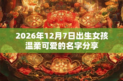 2026年12月7日出生女孩温柔可爱的名字分享