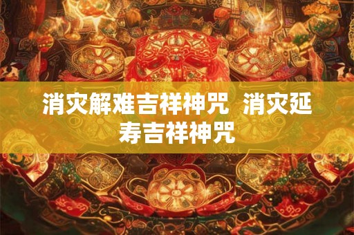 消灾解难吉祥神咒  消灾延寿吉祥神咒