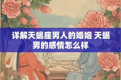 详解天蝎座男人的婚姻 天蝎男的感情怎么样
