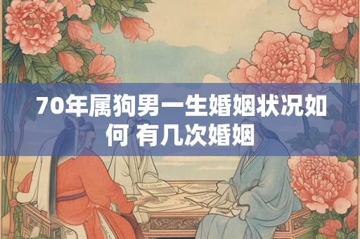 70年属狗男一生婚姻状况如何 有几次婚姻