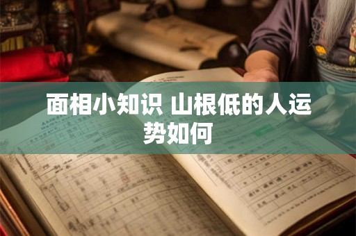 面相小知识 山根低的人运势如何