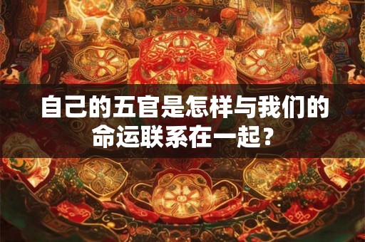 自己的五官是怎样与我们的命运联系在一起？
